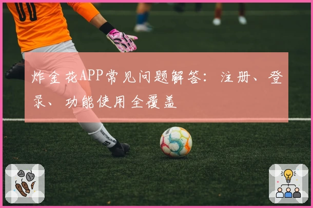 炸金花APP常见问题解答：注册、登录、功能使用全覆盖