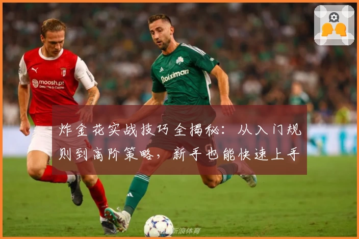 炸金花实战技巧全揭秘：从入门规则到高阶策略，新手也能快速上手