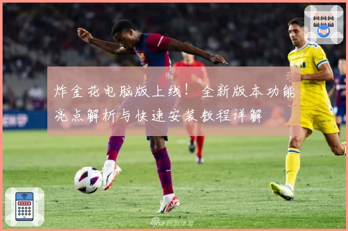 炸金花电脑版上线！全新版本功能亮点解析与快速安装教程详解