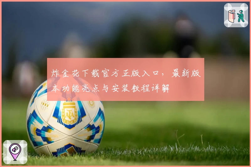 炸金花下载官方正版入口，最新版本功能亮点与安装教程详解