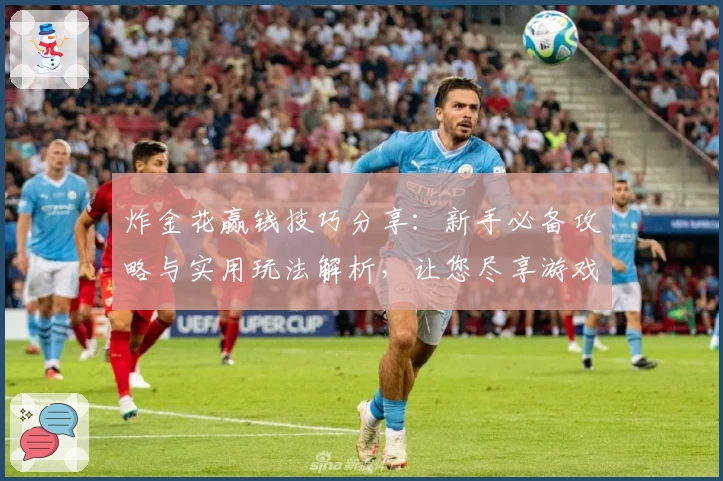炸金花赢钱技巧分享：新手必备攻略与实用玩法解析，让您尽享游戏乐趣