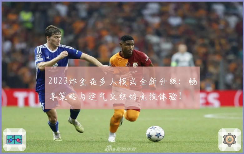 2023炸金花多人模式全新升级：畅享策略与运气交织的竞技体验！