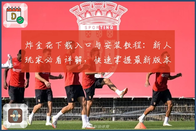 炸金花下载入口与安装教程：新人玩家必看详解，快速掌握最新版本功能与使用技巧