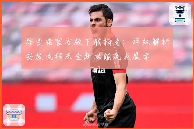 炸金花官方版下载指南：详细解析安装流程及全新功能亮点展示