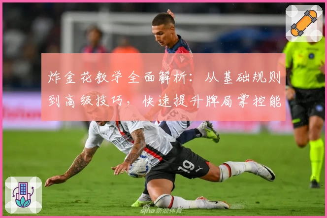 炸金花教学全面解析：从基础规则到高级技巧，快速提升牌局掌控能力