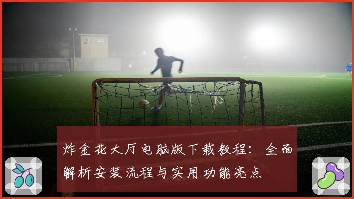 炸金花大厅电脑版下载教程：全面解析安装流程与实用功能亮点