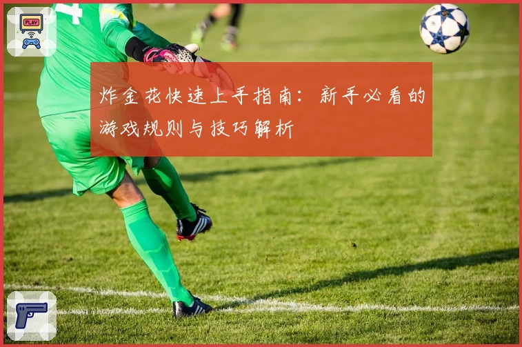 炸金花快速上手指南：新手必看的游戏规则与技巧解析