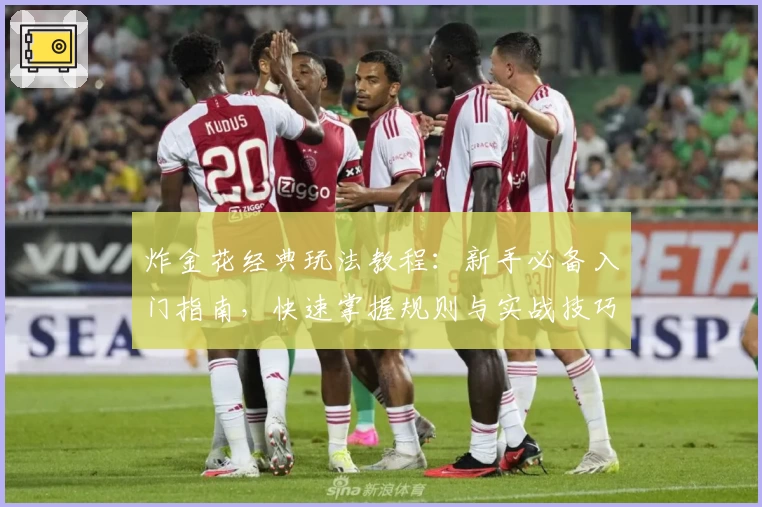 炸金花经典玩法教程：新手必备入门指南，快速掌握规则与实战技巧