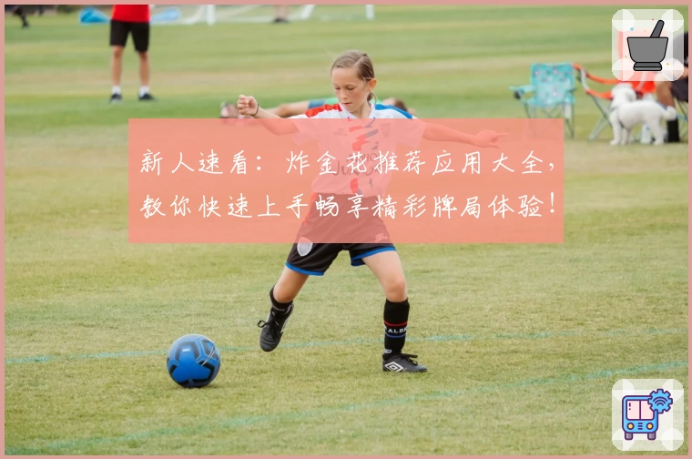 新人速看：炸金花推荐应用大全，教你快速上手畅享精彩牌局体验！