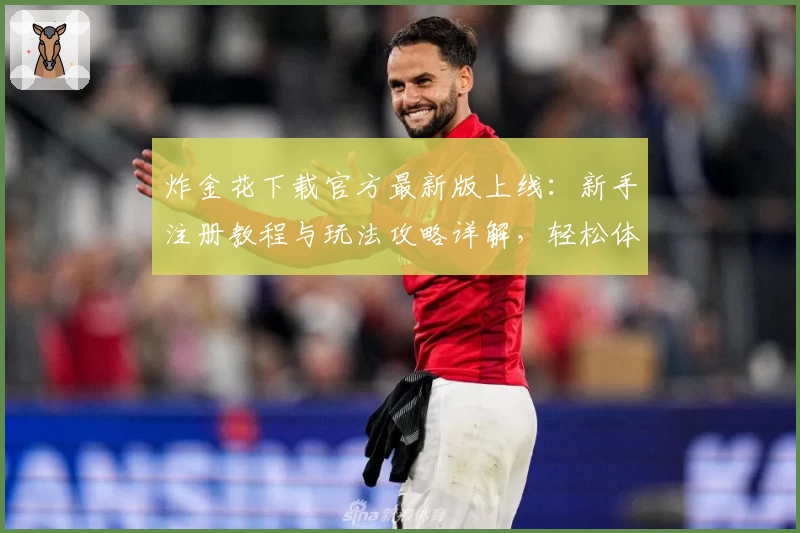 炸金花下载官方最新版上线：新手注册教程与玩法攻略详解，轻松体验掌上竞技魅力