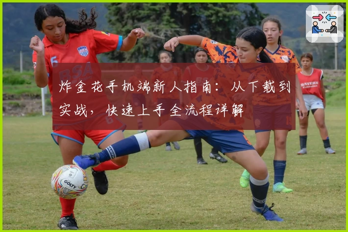 炸金花手机端新人指南：从下载到实战，快速上手全流程详解