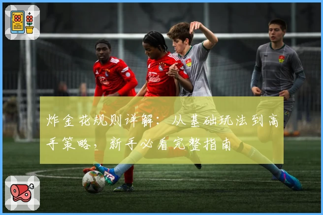 炸金花规则详解：从基础玩法到高手策略，新手必看完整指南