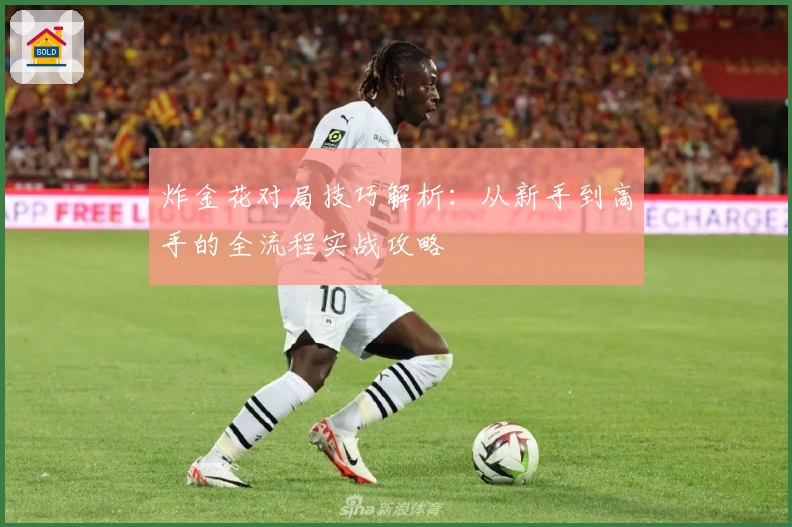 炸金花对局技巧解析：从新手到高手的全流程实战攻略