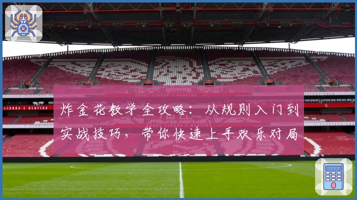 炸金花教学全攻略：从规则入门到实战技巧，带你快速上手欢乐对局