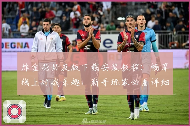 炸金花好友版下载安装教程：畅享线上对战乐趣，新手玩家必看详细指南