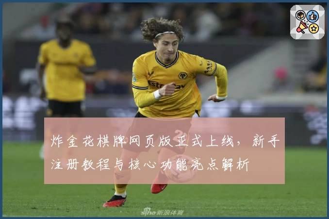 炸金花棋牌网页版正式上线，新手注册教程与核心功能亮点解析