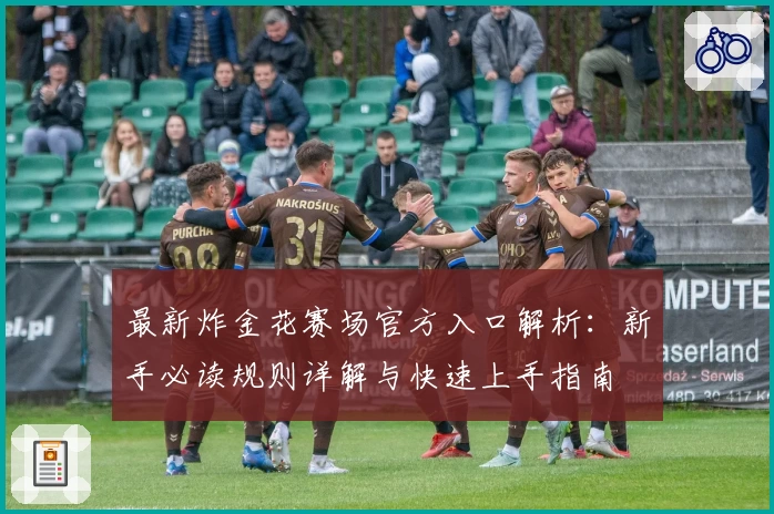 最新炸金花赛场官方入口解析：新手必读规则详解与快速上手指南