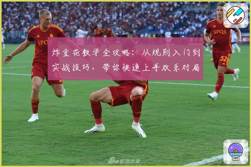 炸金花教学全攻略：从规则入门到实战技巧，带你快速上手欢乐对局