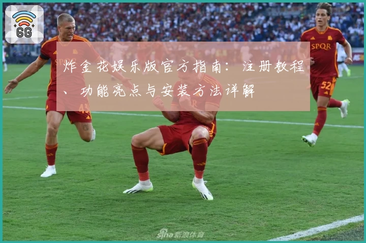 炸金花娱乐版官方指南：注册教程、功能亮点与安装方法详解