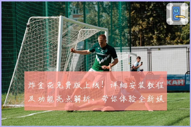 炸金花免费版上线！详细安装教程及功能亮点解析，带你体验全新娱乐玩法