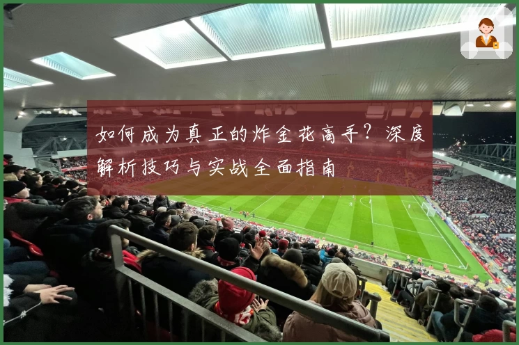 如何成为真正的炸金花高手？深度解析技巧与实战全面指南