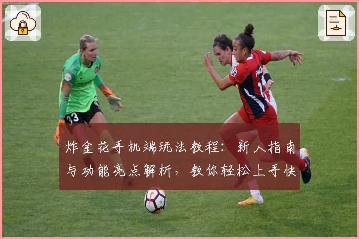 炸金花手机端玩法教程：新人指南与功能亮点解析，教你轻松上手快速体验精彩对局