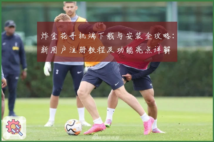 炸金花手机端下载与安装全攻略：新用户注册教程及功能亮点详解