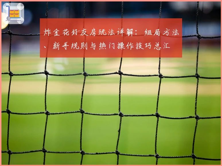 炸金花好友房玩法详解：组局方法、新手规则与热门操作技巧总汇
