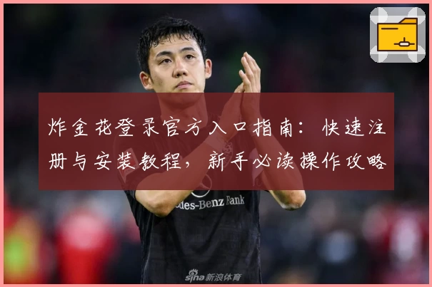 炸金花登录官方入口指南：快速注册与安装教程，新手必读操作攻略