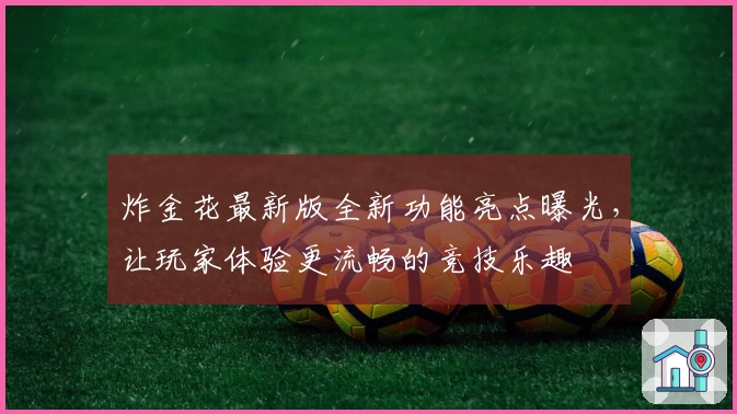 炸金花最新版全新功能亮点曝光，让玩家体验更流畅的竞技乐趣