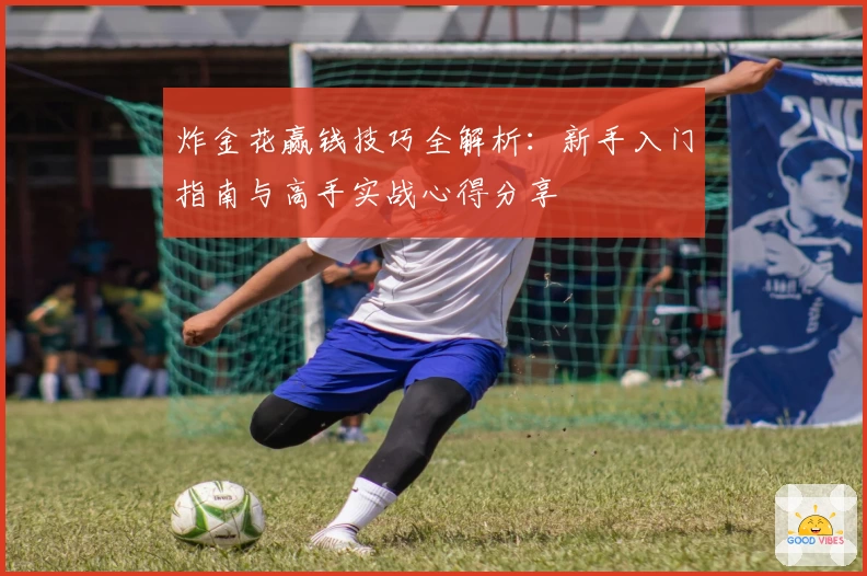 炸金花赢钱技巧全解析：新手入门指南与高手实战心得分享