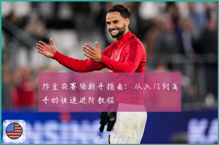 炸金花赛场新手指南：从入门到高手的快速进阶教程