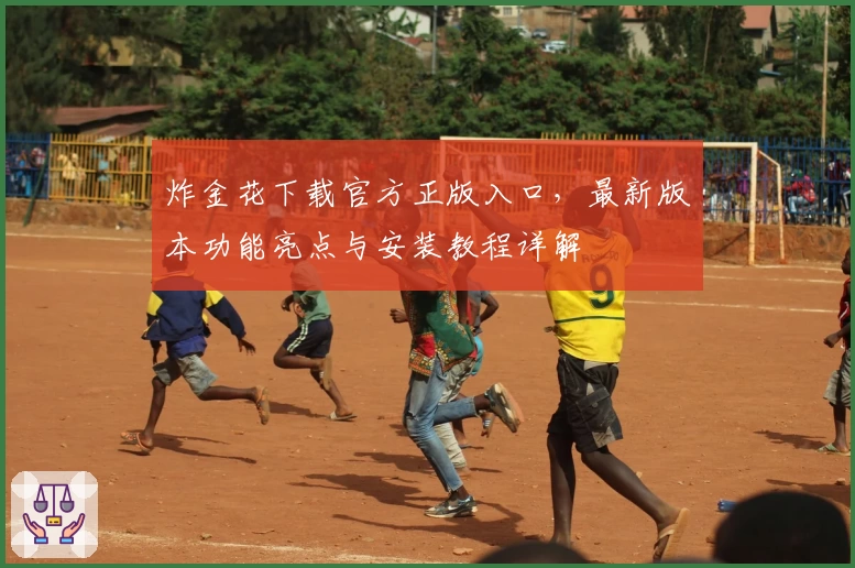 炸金花下载官方正版入口，最新版本功能亮点与安装教程详解