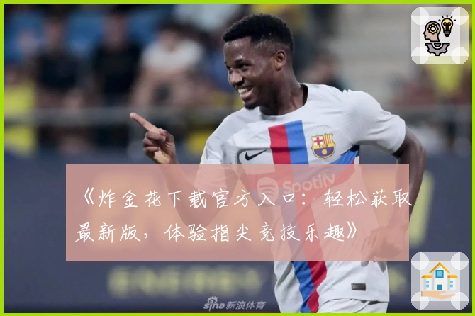 《炸金花下载官方入口：轻松获取最新版，体验指尖竞技乐趣》