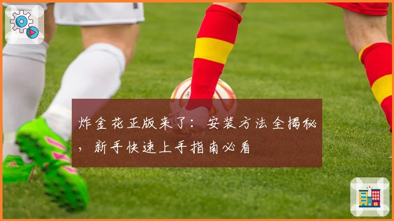 炸金花正版来了：安装方法全揭秘，新手快速上手指南必看