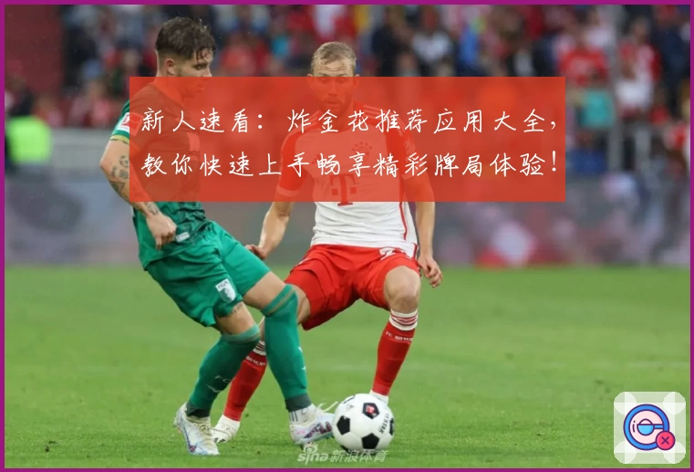 新人速看:炸金花推荐应用大全,教你快速上手畅享精彩牌局体验!